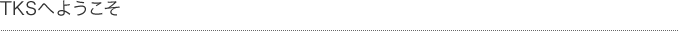 TKSへようこそ